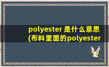 polyester 是什么意思(布料里面的polyester是什么意思)